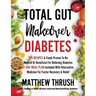 Total Gut Makeover: Diabetes: 125 Recipes Proven To Be Neutral Or Beneficial For Relieving Diabetes 21-Day Meal Plan Included With Alterna