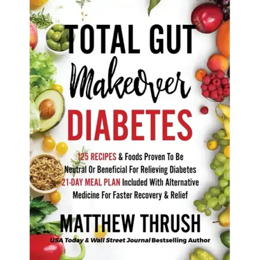 Total Gut Makeover: Diabetes: 125 Recipes Proven To Be Neutral Or Beneficial For Relieving Diabetes 21-Day Meal Plan Included With Alterna