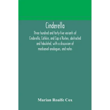 Cinderella; three hundred and forty-five variants of Cinderella, Catskin, and Cap o'Rushes, abstracted and tabulated, with a discussion of mediaeval a