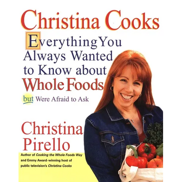 Christina Cooks: Everything You Always Wanted to Know About Whole Foods But Were Afraid to Ask: A Cookbook