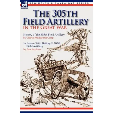 The 305th Field Artillery in the Great War: History of the 305th Field Artillery & In France With Battery F 305th Field Artillery