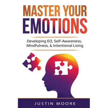 Master Your Emotions: Developing EQ, Self-Awareness, Mindfulness, & Intentional Living: Developing EQ, Self-Awareness, Mindfulness, & Intentional Livi