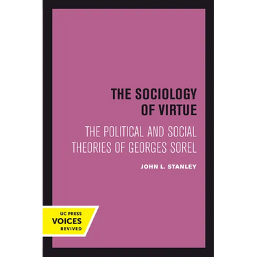 The Sociology of Virtue: The Political and Social Theories of Georges Sorel