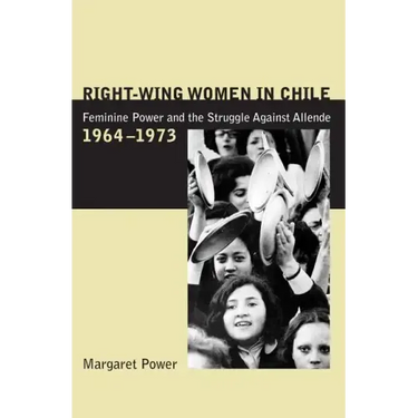 Right-Wing Women in Chile: Feminine Power and the Struggle Against Allende, 1964-1973