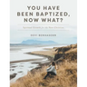 You Have Been Baptized, Now What?: Spiritual Growth for the New Christian
