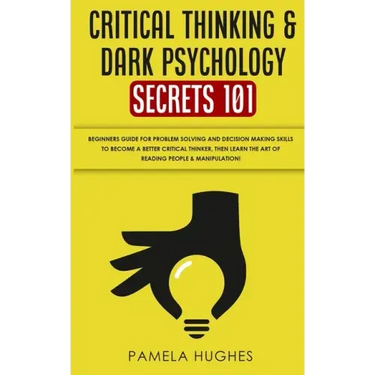 Critical Thinking & Dark Psychology Secrets 101: Beginners Guide for Problem Solving and Decision Making skills to become a better Critical Thinker, t