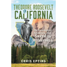Theodore Roosevelt in California: The Presidential Adventure That Saved the Wilderness