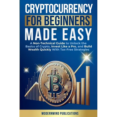 Cryptocurrency for Beginners Made Easy: A Non-Technical Guide to Unlock the Basics of Crypto, Invest Like a Pro, and Build Wealth Quickly With Tax-Fre