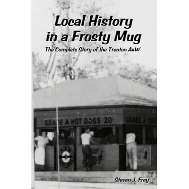 Local History in a Frosty Mug: The Complete Story of the Trenton A&W