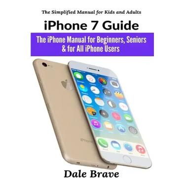 iPhone 7 Guide: The iPhone Manual for Beginners, Seniors & for All iPhone Users