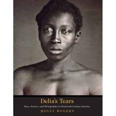 Delia's Tears: Race, Science, and Photography in Nineteenth-Century America
