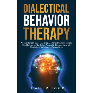 Dialectical Behavior Therapy: An Essential DBT Guide for Managing Intense Emotions, Anxiety, Mood Swings, and Borderline Personality Disorder, along