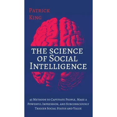 The Science of Social Intelligence: 45 Methods to Captivate People, Make a Powerful Impression, and Subconsciously Trigger Social Status and Value