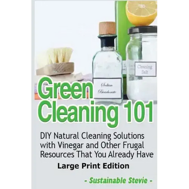 Green Cleaning 101 (Large Print Edition): DIY Natural Cleaning Solutions with Vinegar and Other Frugal Resources That You Already Have