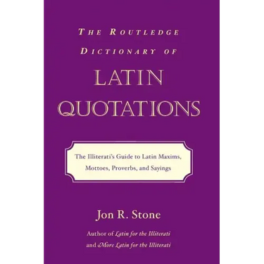 The Routledge Dictionary of Latin Quotations: The Illiterati's Guide to Latin Maxims, Mottoes, Proverbs, and Sayings