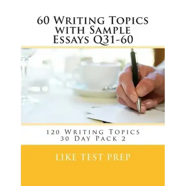 60 Writing Topics with Sample Essays Q31-60: 120 Writing Topics 30 Day Pack 2