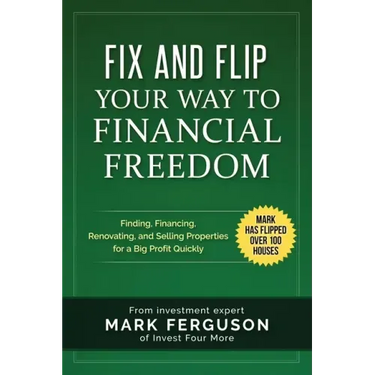 Fix and Flip Your Way to Financial Freedom: Finding, Financing, Repairing and Selling Investment Properties.