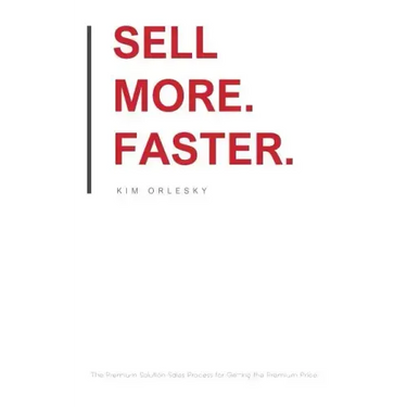 Sell More. Faster.: The Premium Solution Sales Process for Getting the Premium Price