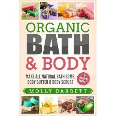 Organic Bath & Body: Make All Natural Bath Bomb, Body Butter & Body Scrubs
