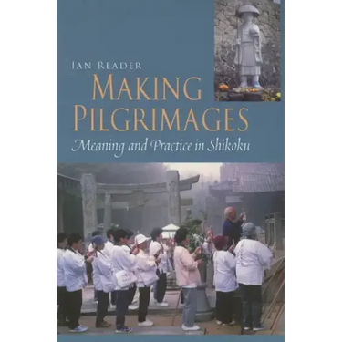 Making Pilgrimages: Meaning and Practice in Shikoku