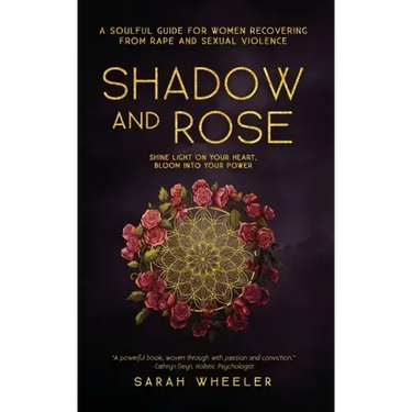 Shadow & Rose: A Soulful Guide for Women Recovering from Rape and Sexual Violence