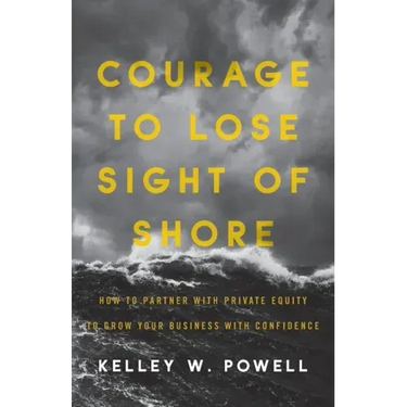 Courage to Lose Sight of Shore: How to Partner with Private Equity to Grow Your Business with Confidence
