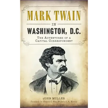Mark Twain in Washington, D.C.: The Adventures of a Capital Correspondent