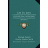 Eat to Live: A Compilation of Information on Food from the Records of Edgar Cayce's Clairvoyant Readings