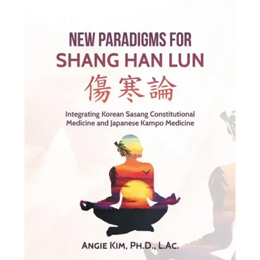 New Paradigms for Shang Han Lun: Integrating Korean Sasang Constitutional Medicine and Japanese Kampo Medicine