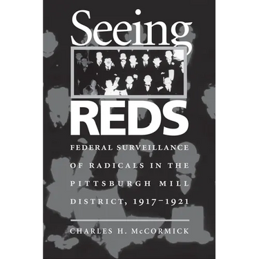 Seeing Reds: Federal Surveillance of Radicals in the Pittsburgh Mill District, 1917-1921