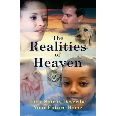 The Realities of Heaven: Fifty Spirits Describe Your Future Home