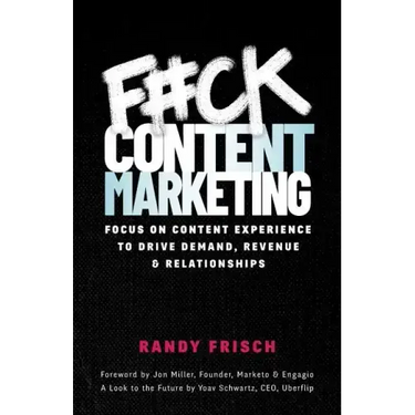 F#ck Content Marketing: Focus on Content Experience to Drive Demand, Revenue & Relationships