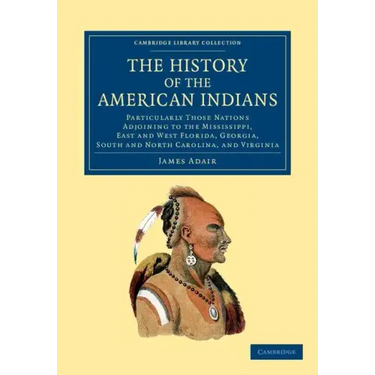 The History of the American Indians: Particularly Those Nations Adjoining to the Mississippi, East and West Florida, Georgia, South and North Carolina