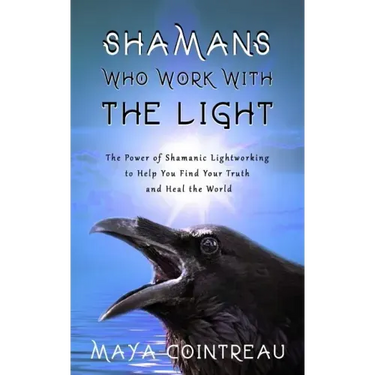 Shamans Who Work with the Light - The Power of Shamanic Lightworking to Help You Find Your Truth and Heal the World