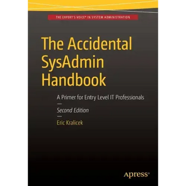 The Accidental Sysadmin Handbook: A Primer for Early Level It Professionals