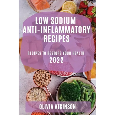 Low Sodium Anti-Inflammatory Recipes 2022: Recipes to Restore Your Health