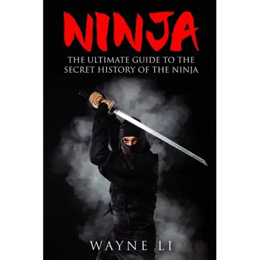 Ninja: The Ultimate Guide To The Secret History Of The Ninja