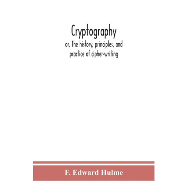 Cryptography: or, The history, principles, and practice of cipher-writing