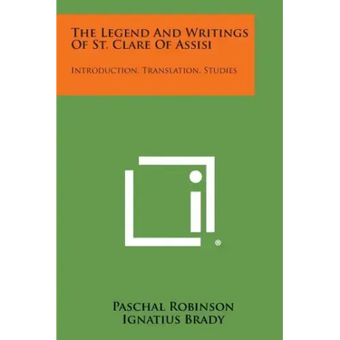 The Legend And Writings Of St. Clare Of Assisi: Introduction, Translation, Studies