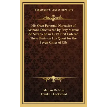 His Own Personal Narrative of Arizona Discovered by Fray Marcos de Niza Who in 1539 First Entered These Parts on His Quest for the Seven Cities of Cib