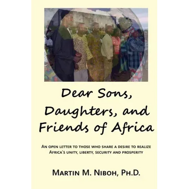 Dear Sons, Daughters, and Friends of Africa: An Open Letter to Those Who Share a Desire to Realize Africa's Unity, Liberty, Security and Prosperity