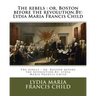 The rebels: or, Boston before the revolution.By: Lydia Maria Francis Child