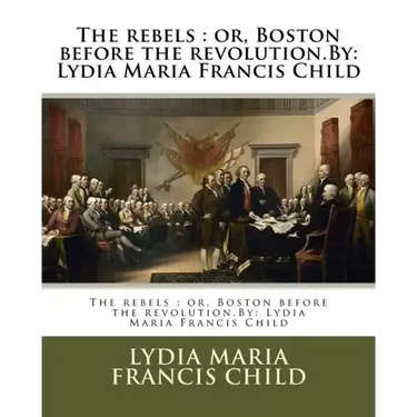 The rebels: or, Boston before the revolution.By: Lydia Maria Francis Child