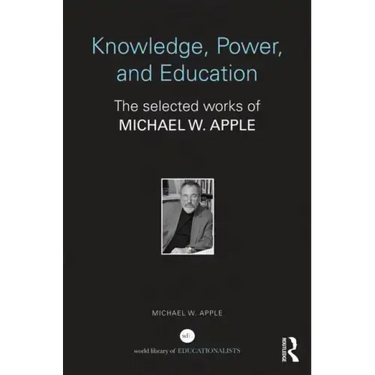 Knowledge, Power, and Education: The Selected Works of Michael W. Apple