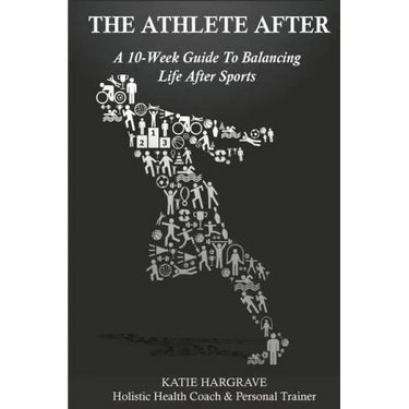The Athlete After: A 10-Week Guide to Balancing Life After Sports