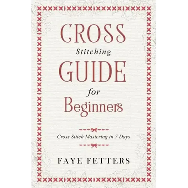 Cross Stitching Guide for Beginners: Cross Stitch Mastering in 7 Days
