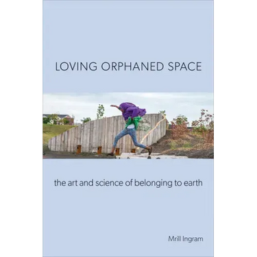 Loving Orphaned Space: The Art and Science of Belonging to Earth