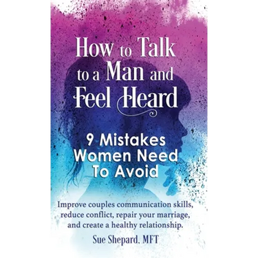 How to Talk to a Man and Feel Heard: 9 Mistakes Women Need to Avoid: Improve couples communication skills, reduce conflict, repair your marriage, and