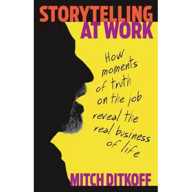 Storytelling at Work: How Moments of Truth on the Job Reveal the Real Business of Life