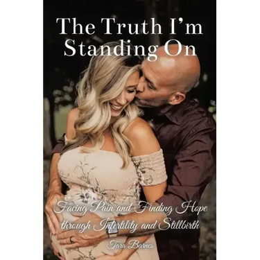 The Truth I'm Standing On: Facing Pain and Finding Hope through Infertility and Stillbirth